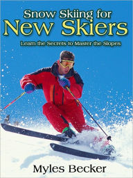 Title: Snow Skiing for New Skiers - Learn the Secrets to Master the Slopes, Author: Myles Becker