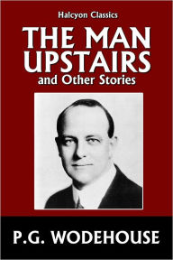 Title: The Man Upstairs and Other Stories by P.G. Wodehouse, Author: P. G. Wodehouse