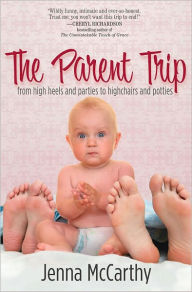 Title: The Parent Trip: From High Heels and Parties to Highchairs and Potties, Author: Jenna McCarthy