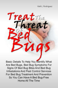 Title: Treat The Threat Of Bed Bugs: Basic Details To Help You Identify What Are Bed Bugs, Bed Bug Symptoms For Signs Of Bed Bug Bites And Bed Bug Infestations And Pest Control Services For Bed Bug Treatment And Prevention So You Can Have A Bed Bug-Free Home All, Author: Kelli L. Rodriguez