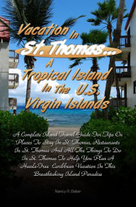 Title: Vacation in St. Thomas A Tropical Island In The U.S. Virgin Islands: A Complete Island Travel Guide For Tips On Places To Stay In St. Thomas, Restaurants In St. Thomas And All The Things To Do In St. Thomas To Help You Plan A Hassle-Free Caribbean Vacati, Author: Nancy R. Baker