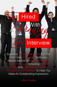 Title: Get Hired With A Winning Job Interview: Essential Job Interview Tips For The First-Time Jobseeker With Very Helpful Advice On How To Prepare For The Interview Including Resume Tips And Example Interview Questions And Answers To Help You Make An Outstandin, Author: Jeffery R. Lebow