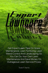 Title: Expert Do-It-Yourself Lawncare: Get Expert Lawn Tips On Grass Maintenance, Lawn Fertilizing, Lawn Weed Control And Landscaping So You Can Do Your Own Lawn Maintenance And Save Money On Outrageous Lawn Service Prices, Author: Todd F. Harris