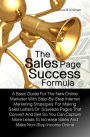 The Sales Page Success Formula A Basic Guide For The New Online Marketer With Step-By-Step Internet Marketing Strategies For Making Sales Letters Or Squeeze Pages That Convert And Sell So You Can Capture More Leads To Increase Sales And Make Non-Stop In