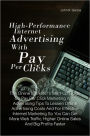 High-Performance Internet Advertising With Pay Per Clicks: The Online Marketer’s Start-Up Guide On Pay Per Click Marketing With Advertising Tips To Lessen Online Advertising Costs And For Effective Internet Marketing So You Can Get More Web Traffic