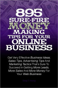 Title: 895 Sure-Fire Money Making Tips For Your Online Business:Get Very Effective Business Ideas, Sales Tips, Advertising Tips And Marketing Tactics That’s Sure To Succeed In Getting More Leads, More Sales And More Money For Your Web Business, Author: Greg T. Young