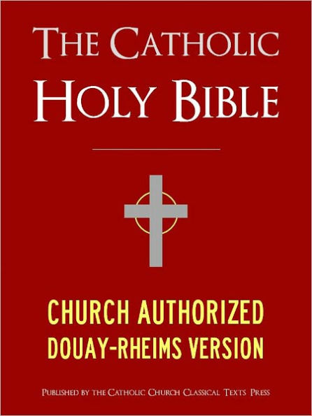 THE CATHOLIC BIBLE CATHOLIC HOLY BIBLE - Church Authorized Douay-Rheims / Rheims-Douai / D-R / Douai Bible (Special Nook Edition): Complete Old Testament & New Testament NOOKbook Catholic Church Authorized Version of the Holy Bible for Nook The Bible