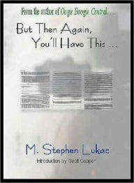 Title: But Then Again, You'll Have This . . ., Author: M. Stephen Lukac