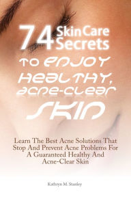 Title: 74 Skin Care Secrets To Enjoy Healthy, Acne-Clear Skin: Learn The Best Acne Solutions That Stop And Prevent Acne Problems For A Guaranteed Healthy And Acne-Clear Skin, Author: Stanley