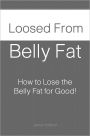 Loosed from Belly Fat: How to Lose the Belly Fat for Good!