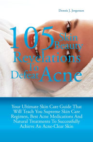 Title: 105 Skin Beauty Revelations To Defeat Acne: Your Ultimate Skin Care Guide That Will Teach You Supreme Skin Care Regimen, Best Acne Medications And Natural Treatments To Successfully Achieve An Acne-Clear Skin, Author: Jorgensen
