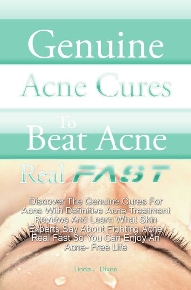 Genuine Acne Cures To Beat Acne Real Fast: Discover The Genuine Cures For Acne With Definitive Acne Treatment Reviews And Learn What Skin Experts Say About Fighting Acne Real Fast So You Can Enjoy An Acne- Free Life