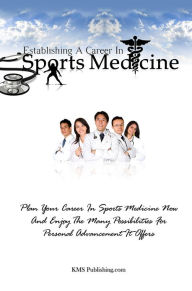 Title: Establishing A Career In Sports Medicine: Plan Your Career In Sports Medicine Now And Enjoy The Many Possibilities For Personal Advancement It Offers, Author: KMS Publishing