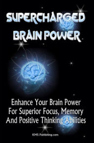 Title: Supercharged Brain Power: Power Up Your Brain And Improve Memory, Improve Skills, And Improve Performance By Supercharging Your Mind Power, Author: KMS Publishing