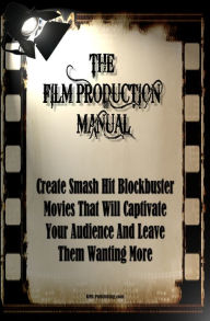 Title: The Film Production Manual: Create Smash Hit Blockbuster Movies That Will Captivate Your Audience And Leave Them Wanting More, Author: KMS Publishing
