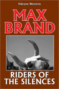 Title: Riders of the Silences by Max Brand, Author: Max Brand