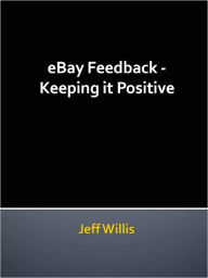 Title: EBay Feedback - Keeping it Positive, Author: Jeff Willis