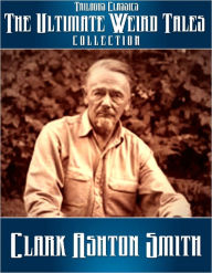 Title: The Ultimate Weird Tales Collection - 133 stories - Clark Ashton Smith (Trilogus Classics), Author: Clark Ashton Smith