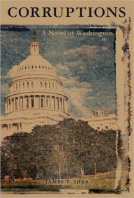 Title: Corruptions, A Novel of Washington, Author: James T. Shea