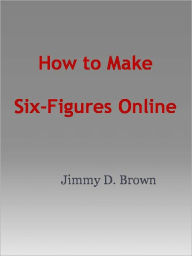 Title: How to Make Six-Figures Online, Author: Jimmy D. Brown