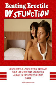 Title: Beating Erectile Dysfunction: Beat Erectile Dysfunction, Stop Premature Ejaculation, Increase Your Sex Drive And Become A Sexual Beast In The Bedroom Once Again!, Author: KMS Publishing.com