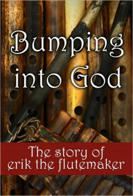 Title: Bumping Into God: The Story of Erik the Flutemaker, Author: Erik Sampson