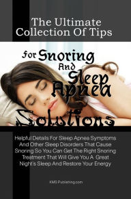 Title: The Ultimate Collection Of Tips For Snoring And Sleep Apnea Solutions: Helpful Details For Sleep Apnea Symptoms And Other Sleep Disorders That Cause Snoring So You Can Get The Right Snoring Treatment That Will Give You A Great Night's Sleep And Restore Y, Author: K M S Publishing