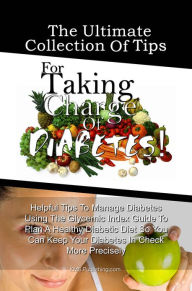 Title: The Ultimate Collection Of Tips For Taking Charge Of Diabetes!: Helpful Tips To Manage Diabetes Using The Glycemic Index Guide To Plan A Healthy Diabetic Diet So You Can Keep Your Diabetes In Check More Precisely, Author: K M S Publishing