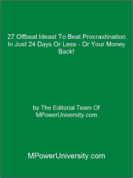 Title: 27 Offbeat Ideast To Beat Procrastination In Just 24 Days Or Less - Or Your Money Back!, Author: Editorial Team Of MPowerUniversity.com