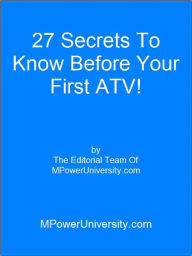 Title: 27 Secrets To Know Before Your First ATV!, Author: Editorial Team Of MPowerUniversity.com