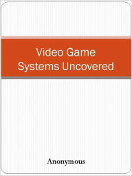 Title: Video Game Systems Uncovered, Author: Anony Mous