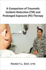 Title: A Comparison of Traumatic Incident Reduction (TIR) and Prolonged Exposure (PE) Therapy, Author: Nancy L. Day