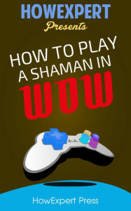 Title: How To Play a Shaman In WoW - Your Step-By-Step Guide To Playing Shamans In WoW, Author: HowExpert Press