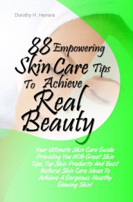 Title: 88 Empowering Skin Care Tips To Achieve Real Beauty: Your Ultimate Skin Care Guide Providing You With Great Skin Tips, Top Skin Products And Best Natural Skin Care Ideas To Achieve A Gorgeous Healthy Glowing Skin!, Author: Herrera