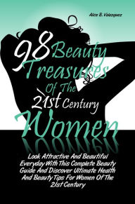 Title: 98 Beauty Treasures Of The 21st Century Women: Look Attractive And Beautiful Everyday With This Complete Beauty Guide And Discover Ultimate Health And Beauty Tips For Women Of The 21st Century, Author: Valazquez