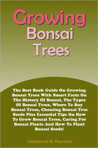 Title: Growing Bonsai Trees: The Best Book Guide On Growing Bonsai Trees With Smart Facts On The History Of Bonsai, The Types Of Bonsai Trees, Where To Buy Bonsai Trees, Choosing Bonsai Tree Seeds Plus Essential Tips On How To Grow Bonsai Trees, Caring For Bonsa, Author: Reynolds