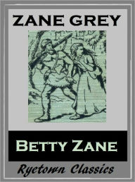 Title: Zane Grey's BETTY ZANE (Zane Grey Western Series #1) WESTERNS: Comprehensive Collection of Classic Western Novels, Author: Zane Grey