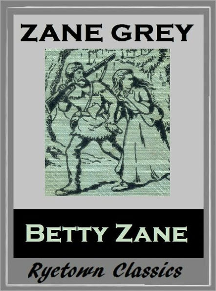 Zane Grey's BETTY ZANE (Zane Grey Western Series #1) WESTERNS: Comprehensive Collection of Classic Western Novels