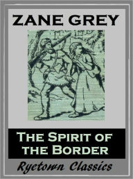 Title: Zane Grey's THE SPIRIT OF THE BORDER (Zane Grey Western Series #2) WESTERNS: Comprehensive Collection of Classic Western Novels, Author: Zane Grey