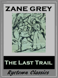 Title: Zane Grey's THE LAST TRAIL (Zane Grey Western Series #4) WESTERNS: Comprehensive Collection of Classic Western Novels, Author: Zane Grey