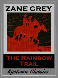 Title: Zane Grey's THE RAINBOW TRAIL (Zane Grey Western Series #10) WESTERNS: Comprehensive Collection of Classic Western Novels, Author: Zane Grey