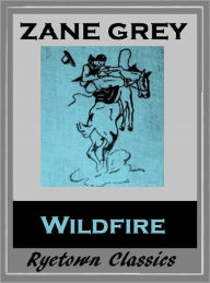 Title: Zane Grey's WILDFIRE (Zane Grey Western Series #12) WESTERNS; Comprehensive Collection of Classic Western Novels, Author: Zane Grey