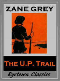 Title: Zane Grey's THE U. P. TRAIL (Zane Grey Western Series #13) WESTERNS: Comprehensive Collection of Classic Western Novels, Author: Zane Grey