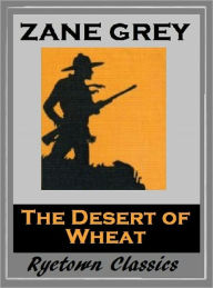 Title: Zane Grey's THE DESERT OF WHEAT (Zane Grey Western Series #14) WESTERNS: Comprehensive Collection of Classic Western Novels, Author: Zane Grey