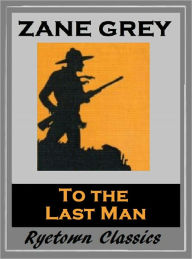 Title: Zane Grey's TO THE LAST MAN (Zane Grey Western Series #17) WESTERNS: Comprehensive Collection of Classic Western Novels, Author: Zane Grey