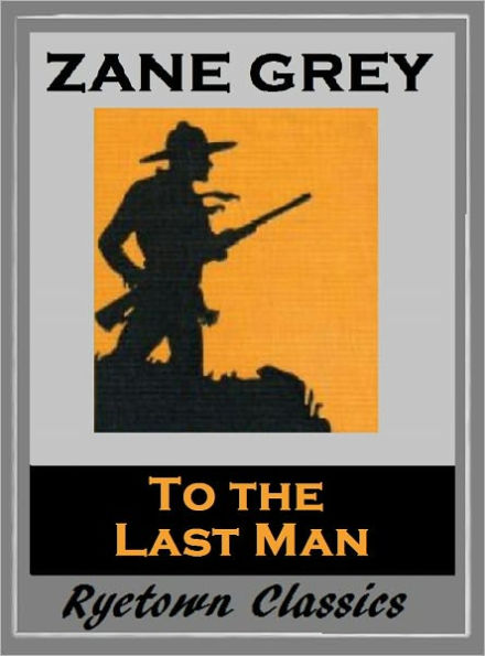 Zane Grey's TO THE LAST MAN (Zane Grey Western Series #17) WESTERNS: Comprehensive Collection of Classic Western Novels