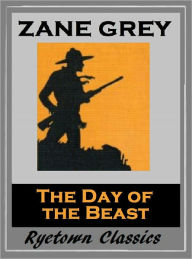 Title: Zane Grey's THE DAY OF THE BEAST (Zane Grey Western Series #18) WESTERNS: Comprehensive Collection of Classic Western Novels, Author: Zane Grey
