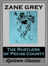 Title: Zane Grey's THE RUSTLER'S OF PECOS COUNTY (Zane Grey Western Series #20) WESTERNS: Comprehensive Collection of Classic Western Novels, Author: Zane Grey