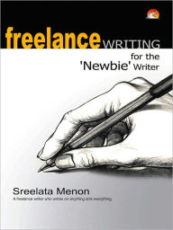 Title: Freelance Writing For The 'Newbie' Writer, Author: Menon Sreelata