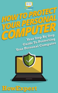 Title: How To Protect Your Personal Computer - Your Step-By-Step Guide To Fight Spyware, Viruses, & Malware, Author: HowExpert Press